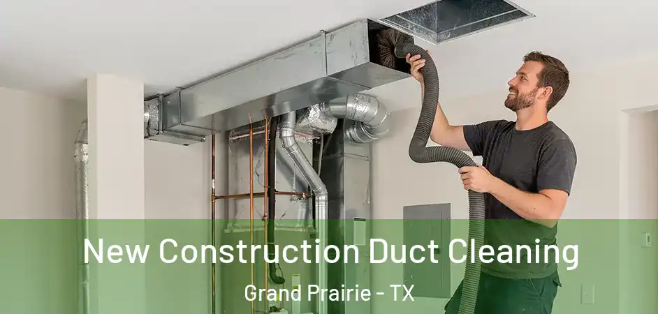  New Construction Duct Cleaning Grand Prairie - TX
